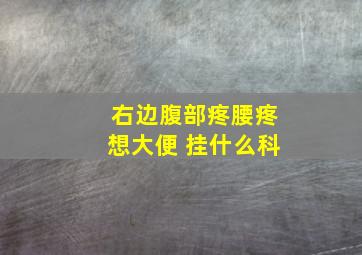 右边腹部疼腰疼想大便 挂什么科